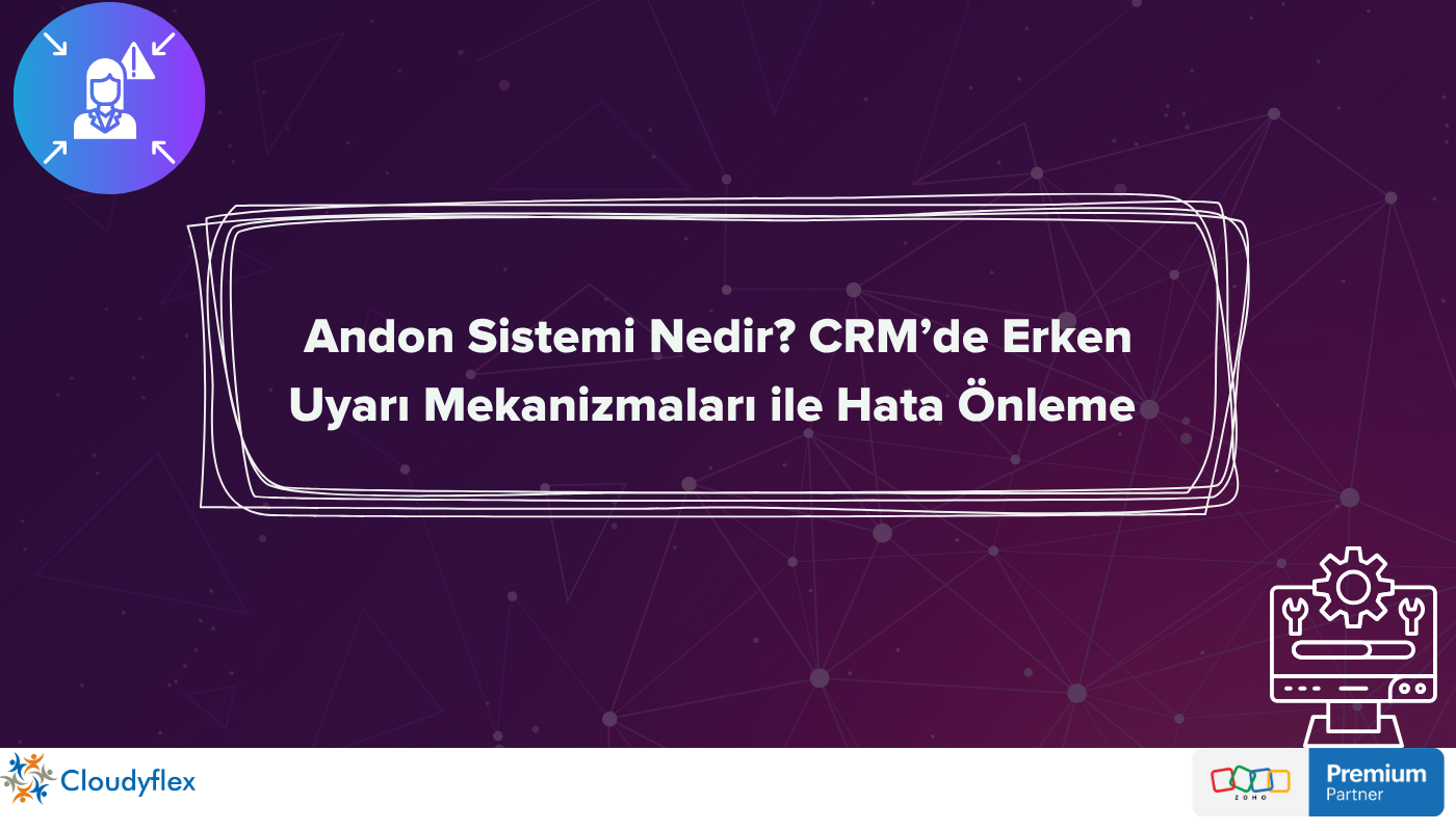 Andon Sistemi Nedir? CRM’de Erken Uyarı Mekanizmaları ile Hata Önleme 